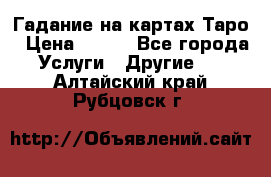 Гадание на картах Таро › Цена ­ 500 - Все города Услуги » Другие   . Алтайский край,Рубцовск г.